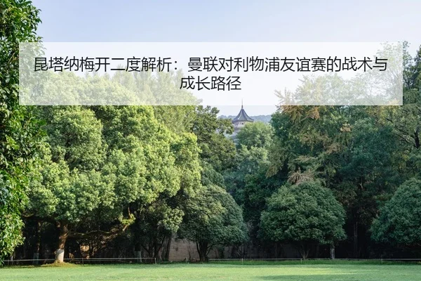 kun-ta-na-mei-kai-er-du-jie-xi-man-lian-dui-li-wu-pu-you-yi-sai-de-zhan-shu-yu-cheng-zhang-lu-jing-2-860.jpg