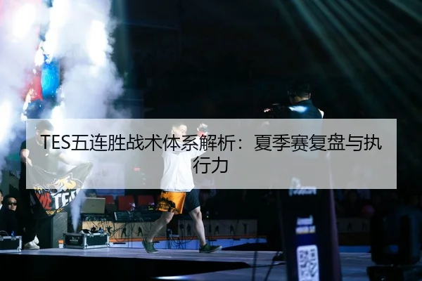 TES五连胜战术体系解析：夏季赛复盘与执行力 | CROWN SPORTS