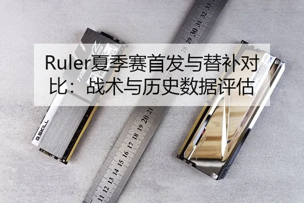 Ruler夏季赛首发与替补对比：战术与历史数据评估 | CROWN SPORTS